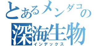 とあるメンダコの深海生物（インデックス）