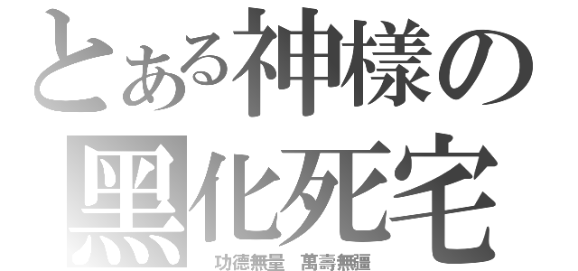 とある神樣の黑化死宅（ 功德無量 萬壽無疆）