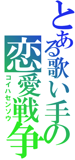 とある歌い手の恋愛戦争（コイハセンソウ）