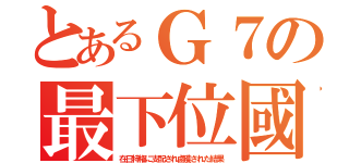 とあるＧ７の最下位國（在日特権に支配され鹵獲された結果）