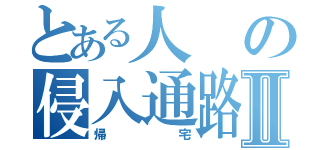 とある人の侵入通路Ⅱ（帰宅）