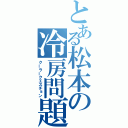 とある松本の冷房問題（クーラークエスチョン）