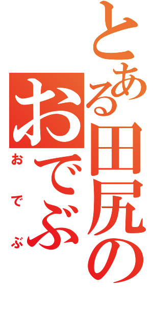 とある田尻のおでぶ（おでぶ）