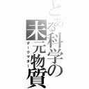 とある科学の未元物質（ダークマター）