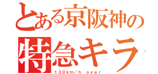 とある京阪神の特急キラー（１３０ｋｍ／ｈ ｏｖｅｒ）