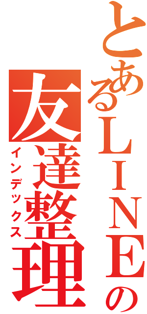 とあるＬＩＮＥの友達整理（インデックス）