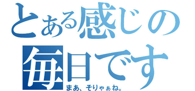 とある感じの毎日です（まあ、そりゃぁね。）