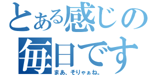 とある感じの毎日です（まあ、そりゃぁね。）