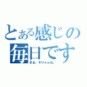 とある感じの毎日です（まあ、そりゃぁね。）