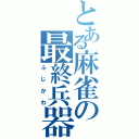 とある麻雀の最終兵器（ふじかわ）