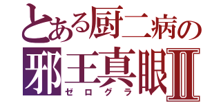 とある厨二病の邪王真眼Ⅱ（ゼログラ）