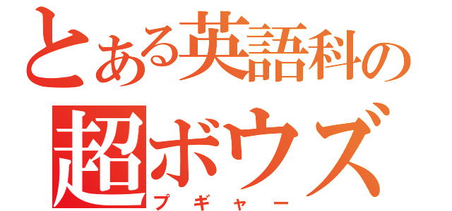 とある英語科の超ボウズ（プギャー）