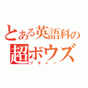 とある英語科の超ボウズ（プギャー）