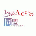 とあるＡＣＧＮの同盟（インデックス）