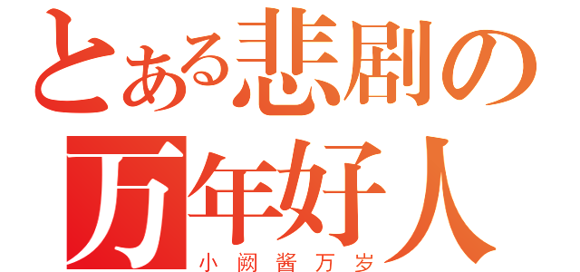 とある悲剧の万年好人（小 阙 酱 万 岁）