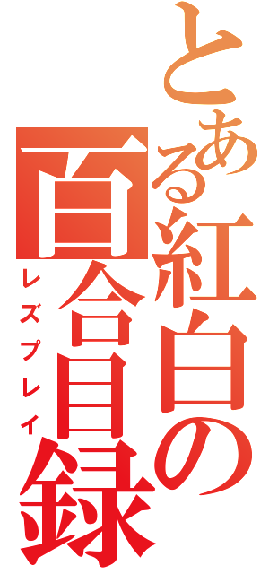 とある紅白の百合目録（レズプレイ）