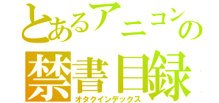 とあるアニコンの禁書目録（オタクインデックス）