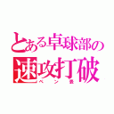 とある卓球部の速攻打破（ペン表）