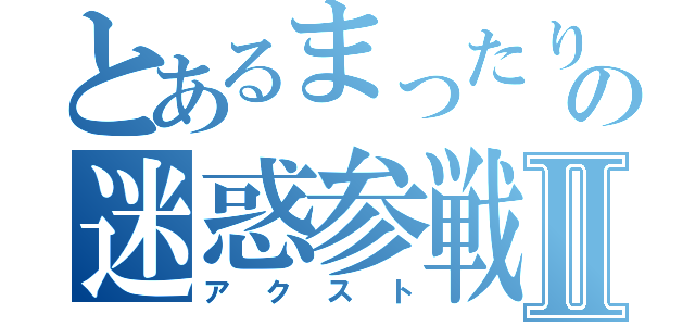 とあるまったり部隊の迷惑参戦Ⅱ（アクスト）