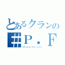 とあるクランの＃Ｐ．Ｆ（＊ＰｏｋｅｒＦａｉｔｈ＊）