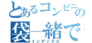 とあるコンビニの袋一緒でいいですか（インデックス）