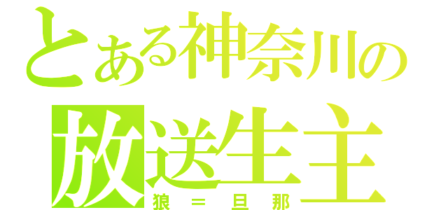 とある神奈川の放送生主（狼＝旦那）