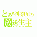 とある神奈川の放送生主（狼＝旦那）