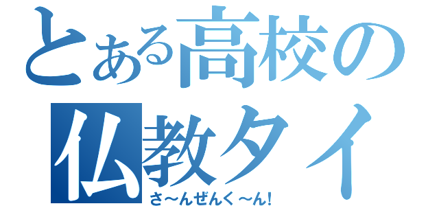 とある高校の仏教タイム（さ～んぜんく～ん！）