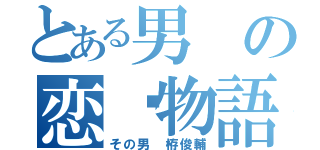 とある男の恋♡物語（その男 栫俊輔）