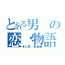 とある男の恋♡物語（その男 栫俊輔）