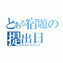 とある宿題の提出日（ラストリミット）