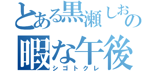 とある黒瀬しおりの暇な午後（シゴトクレ）