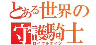 とある世界の守護騎士団（ロイヤルナイツ）