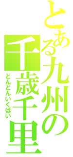 とある九州の千歳千里（どんどんいくばい）