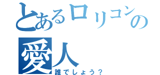 とあるロリコンの愛人（誰でしょう？）