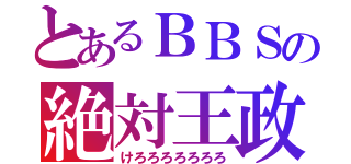 とあるＢＢＳの絶対王政（けろろろろろろろ）