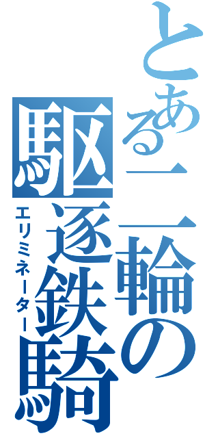 とある二輪の駆逐鉄騎（エリミネーター）