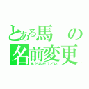 とある馬の名前変更（あだ名がひどい）