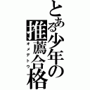 とある少年の推薦合格（オメデトウ）