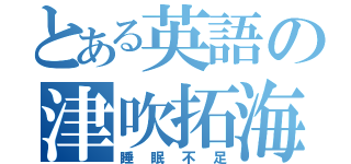 とある英語の津吹拓海（睡眠不足）