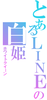 とあるＬＩＮＥ民の白姫（ホワイトクイーン）