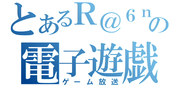 とあるＲ＠６ｎｅの電子遊戯（ゲーム放送）