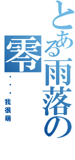 とある雨落の零Ⅱ（嘤嘤嘤我很萌）