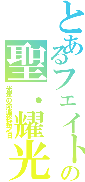 とあるフェイトの聖．耀光（光暈の命運終結之日）