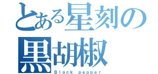 とある星刻の黒胡椒（Ｂｌａｃｋ ｐｅｐｐｅｒ）