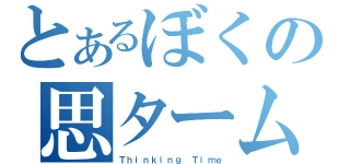 とあるぼくの思ターム（Ｔｈｉｎｋｉｎｇ Ｔｉｍｅ）