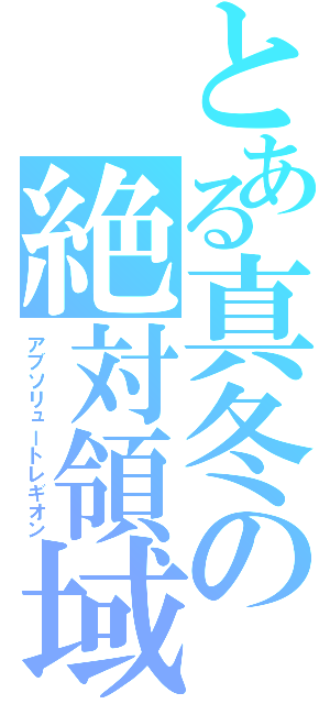 とある真冬の絶対領域（アブソリュートレギオン）