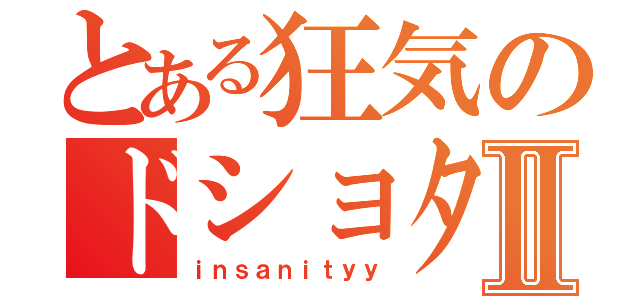 とある狂気のドショタコンⅡ（ｉｎｓａｎｉｔｙｙ）