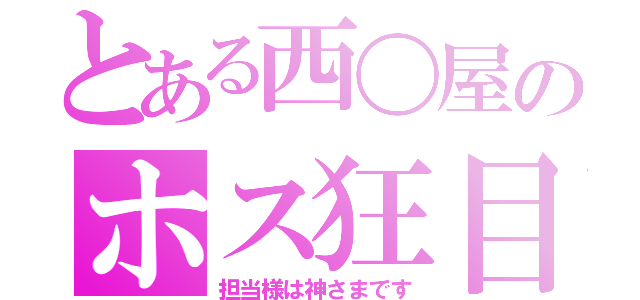 とある西〇屋のホス狂目録（担当様は神さまです）