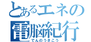 とあるエネの電脳紀行（でんのうきこう）